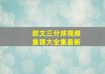 欧文三分球视频集锦大全集最新