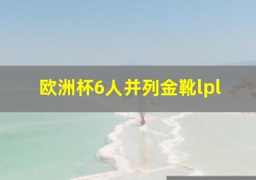 欧洲杯6人并列金靴lpl