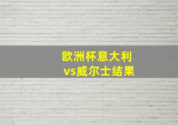 欧洲杯意大利vs威尔士结果