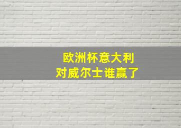 欧洲杯意大利对威尔士谁赢了