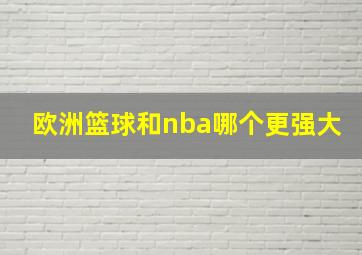 欧洲篮球和nba哪个更强大