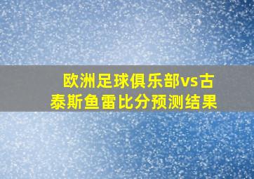 欧洲足球俱乐部vs古泰斯鱼雷比分预测结果