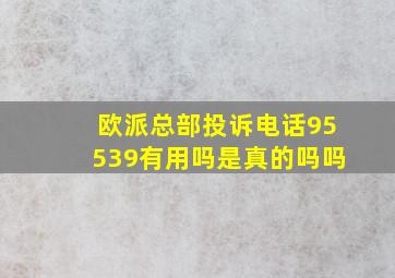 欧派总部投诉电话95539有用吗是真的吗吗