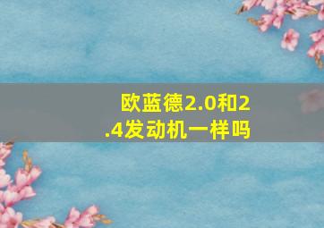 欧蓝德2.0和2.4发动机一样吗