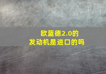 欧蓝德2.0的发动机是进口的吗