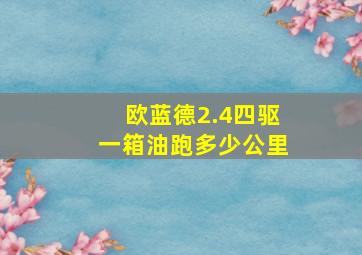 欧蓝德2.4四驱一箱油跑多少公里