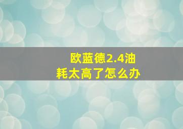 欧蓝德2.4油耗太高了怎么办