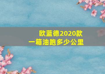 欧蓝德2020款一箱油跑多少公里