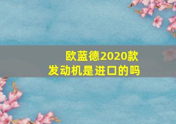 欧蓝德2020款发动机是进口的吗