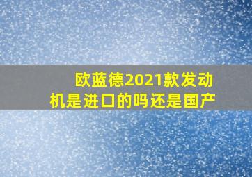 欧蓝德2021款发动机是进口的吗还是国产