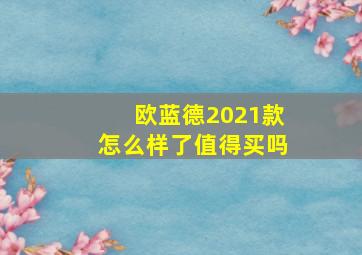 欧蓝德2021款怎么样了值得买吗