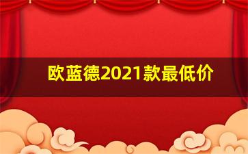 欧蓝德2021款最低价