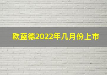 欧蓝德2022年几月份上市