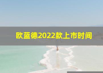 欧蓝德2022款上市时间