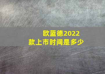 欧蓝德2022款上市时间是多少