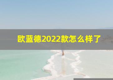 欧蓝德2022款怎么样了