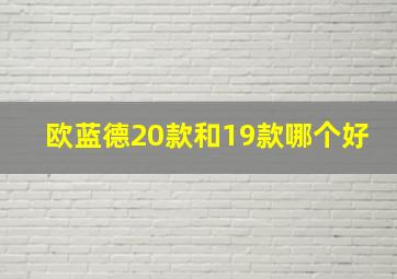 欧蓝德20款和19款哪个好