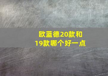 欧蓝德20款和19款哪个好一点