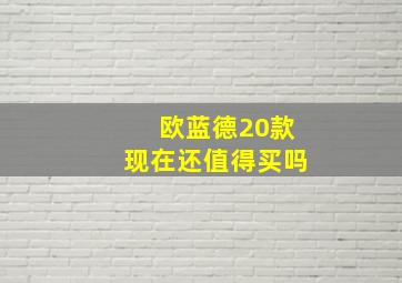 欧蓝德20款现在还值得买吗