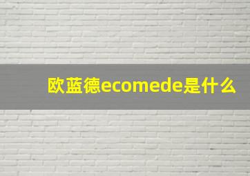 欧蓝德ecomede是什么