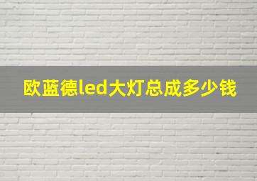 欧蓝德led大灯总成多少钱