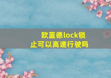 欧蓝德lock锁止可以高速行驶吗