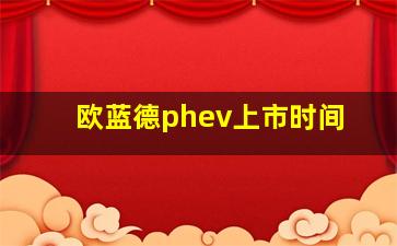 欧蓝德phev上市时间