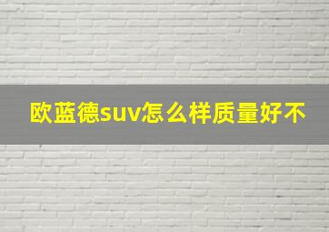 欧蓝德suv怎么样质量好不