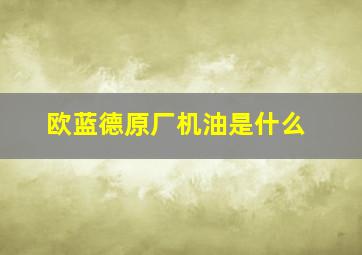 欧蓝德原厂机油是什么