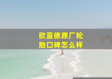 欧蓝德原厂轮胎口碑怎么样