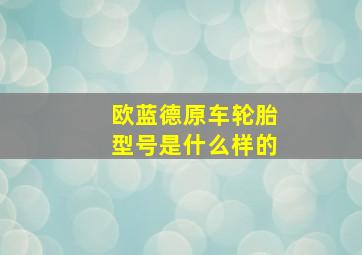 欧蓝德原车轮胎型号是什么样的