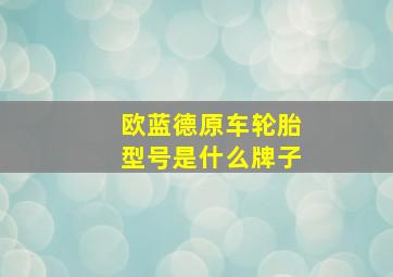 欧蓝德原车轮胎型号是什么牌子