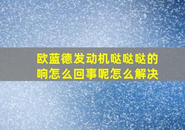 欧蓝德发动机哒哒哒的响怎么回事呢怎么解决