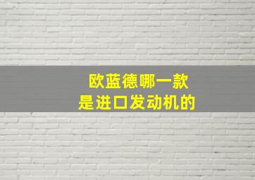 欧蓝德哪一款是进口发动机的