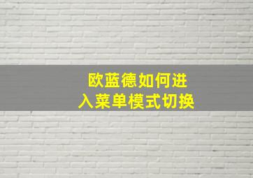 欧蓝德如何进入菜单模式切换