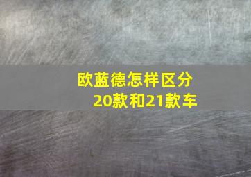 欧蓝德怎样区分20款和21款车