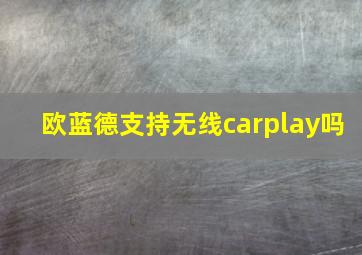 欧蓝德支持无线carplay吗