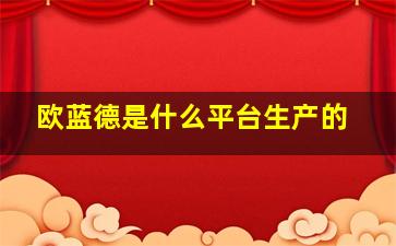 欧蓝德是什么平台生产的