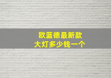 欧蓝德最新款大灯多少钱一个