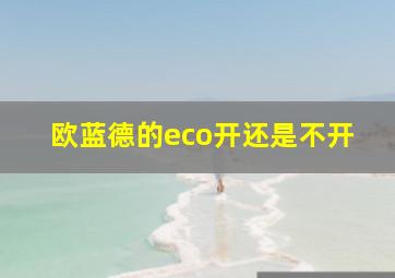 欧蓝德的eco开还是不开