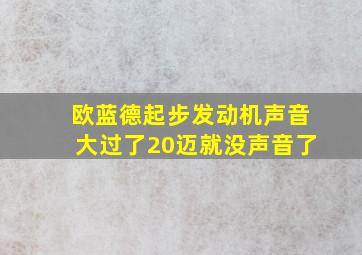 欧蓝德起步发动机声音大过了20迈就没声音了