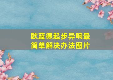 欧蓝德起步异响最简单解决办法图片