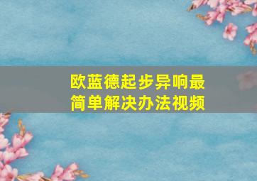 欧蓝德起步异响最简单解决办法视频