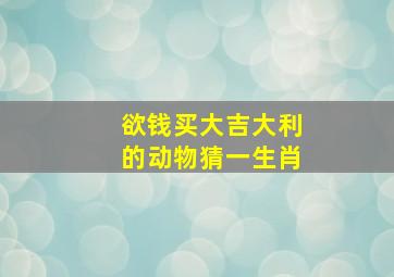 欲钱买大吉大利的动物猜一生肖