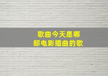 歌曲今天是哪部电影插曲的歌