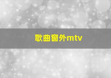 歌曲窗外mtv