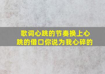 歌词心跳的节奏换上心跳的借口你说为我心碎的