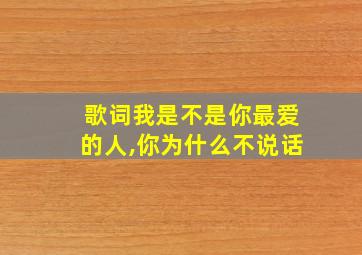 歌词我是不是你最爱的人,你为什么不说话