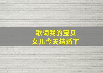 歌词我的宝贝女儿今天结婚了