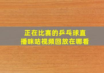 正在比赛的乒乓球直播咪咕视频回放在哪看